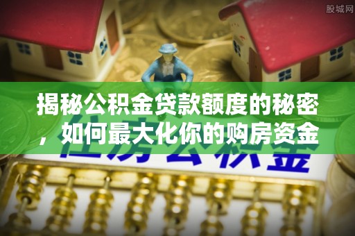 青海揭秘公积金贷款额度的秘密，如何最大化你的购房资金