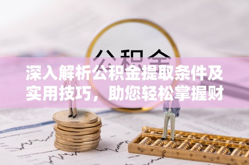 青海深入解析公积金提取条件及实用技巧，助您轻松掌握财富管理