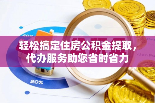 青海轻松搞定住房公积金提取，代办服务助您省时省力
