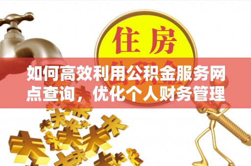 青海如何高效利用公积金服务网点查询，优化个人财务管理