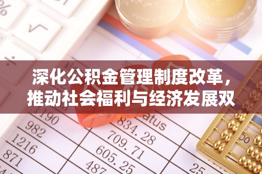 青海深化公积金管理制度改革，推动社会福利与经济发展双轨并行