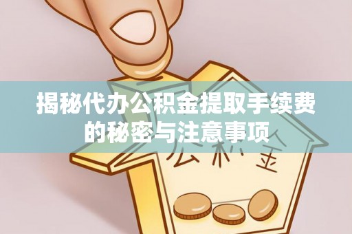 青海揭秘代办公积金提取手续费的秘密与注意事项
