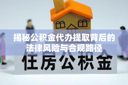 青海揭秘公积金代办提取背后的法律风险与合规路径