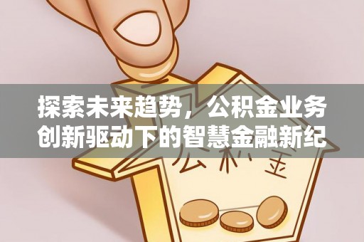 青海探索未来趋势，公积金业务创新驱动下的智慧金融新纪元