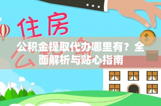 青海公积金提取代办哪里有？全面解析与贴心指南