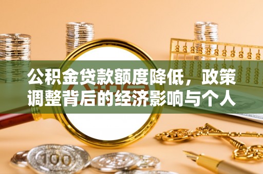 青海公积金贷款额度降低，政策调整背后的经济影响与个人应对策略