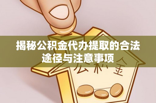 青海揭秘公积金代办提取的合法途径与注意事项