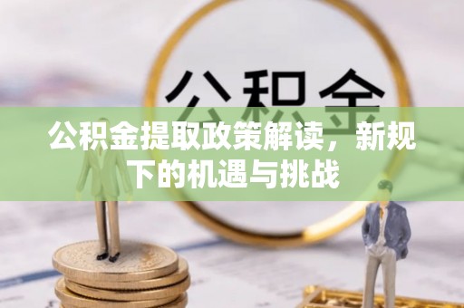 青海公积金提取政策解读，新规下的机遇与挑战