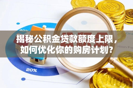 青海揭秘公积金贷款额度上限，如何优化你的购房计划？