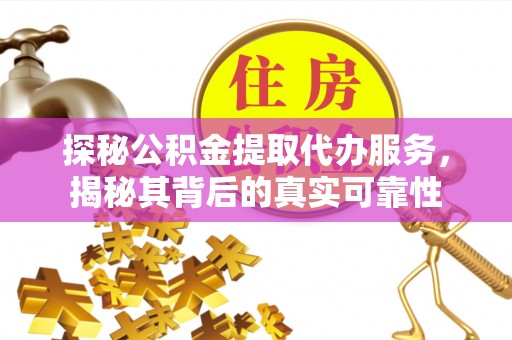 青海探秘公积金提取代办服务，揭秘其背后的真实可靠性