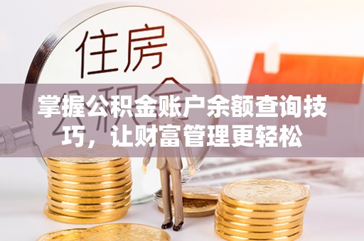 青海掌握公积金账户余额查询技巧，让财富管理更轻松