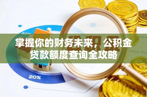 青海掌握你的财务未来，公积金贷款额度查询全攻略
