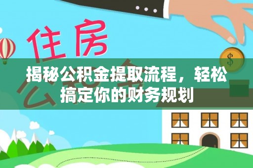 青海揭秘公积金提取流程，轻松搞定你的财务规划