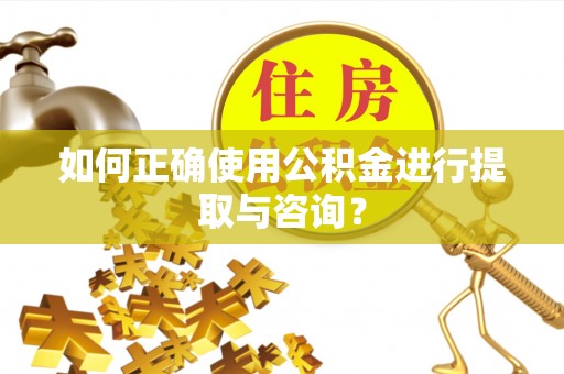 青海如何正确使用公积金进行提取与咨询？