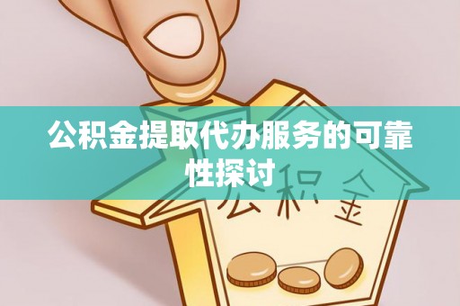 青海公积金提取代办服务的可靠性探讨