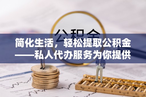 青海简化生活，轻松提取公积金——私人代办服务为你提供便利