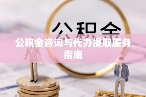 青海公积金咨询与代办提取服务指南