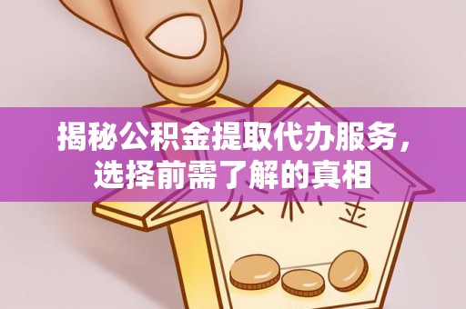 青海揭秘公积金提取代办服务，选择前需了解的真相