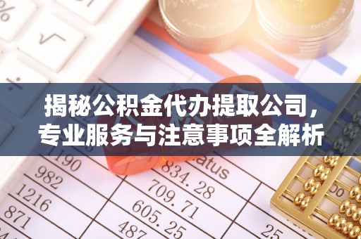 青海揭秘公积金代办提取公司，专业服务与注意事项全解析
