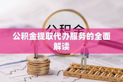 青海公积金提取代办服务的全面解读