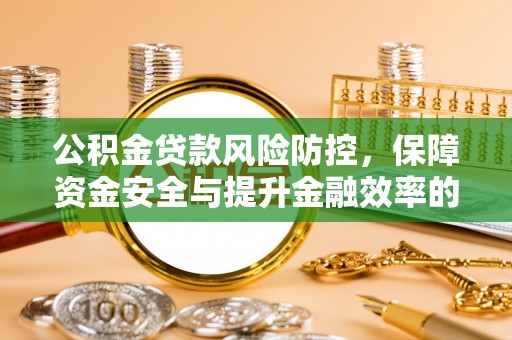 青海公积金贷款风险防控，保障资金安全与提升金融效率的关键