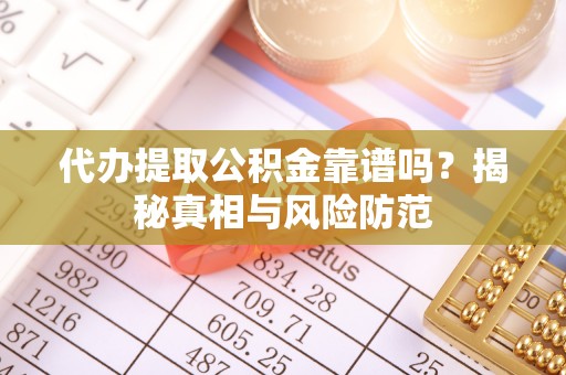 青海代办提取公积金靠谱吗？揭秘真相与风险防范
