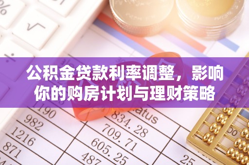 青海公积金贷款利率调整，影响你的购房计划与理财策略