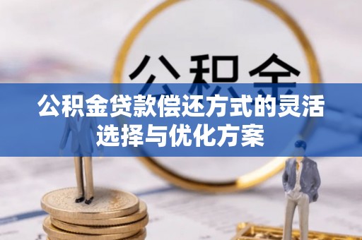 青海公积金贷款偿还方式的灵活选择与优化方案