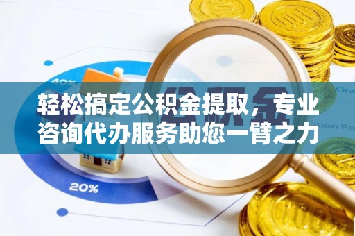 青海轻松搞定公积金提取，专业咨询代办服务助您一臂之力