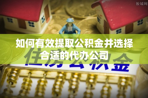 青海如何有效提取公积金并选择合适的代办公司