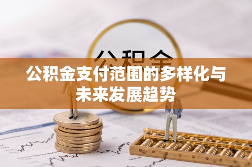 青海公积金支付范围的多样化与未来发展趋势