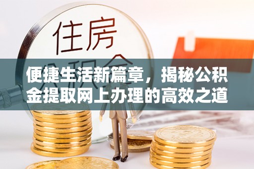 青海便捷生活新篇章，揭秘公积金提取网上办理的高效之道