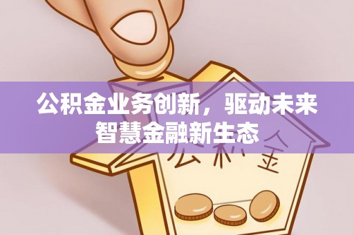 青海公积金业务创新，驱动未来智慧金融新生态