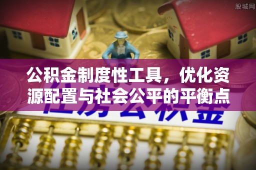青海公积金制度性工具，优化资源配置与社会公平的平衡点