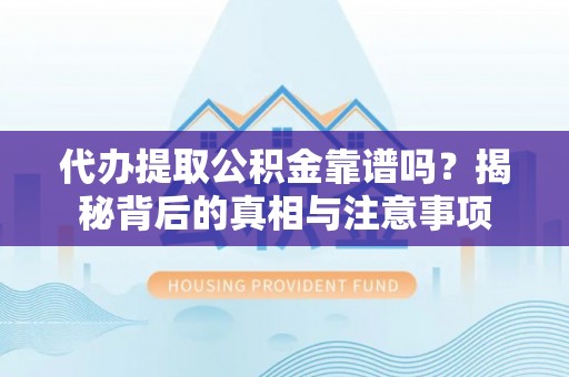 青海代办提取公积金靠谱吗？揭秘背后的真相与注意事项