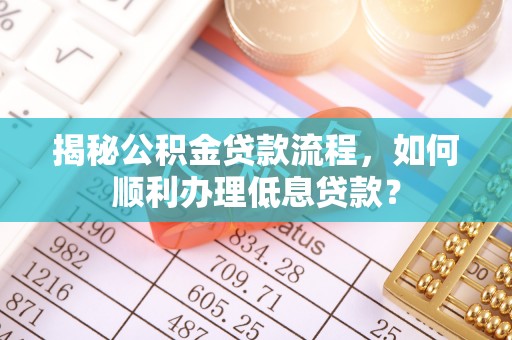 青海揭秘公积金贷款流程，如何顺利办理低息贷款？