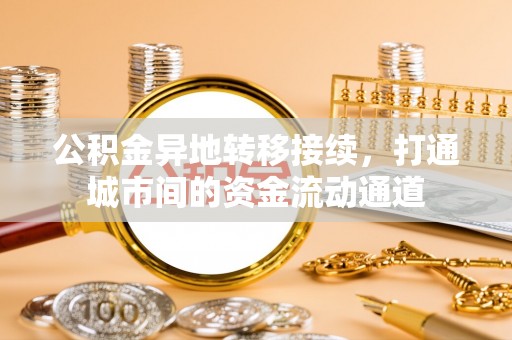 青海公积金异地转移接续，打通城市间的资金流动通道