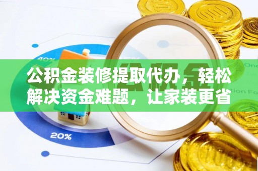 青海公积金装修提取代办，轻松解决资金难题，让家装更省心