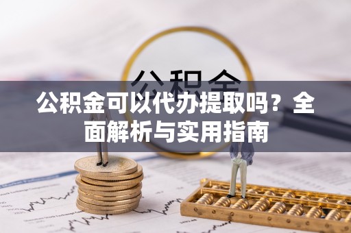 青海公积金可以代办提取吗？全面解析与实用指南