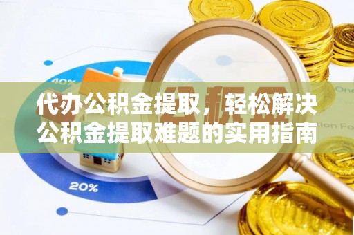 青海代办公积金提取，轻松解决公积金提取难题的实用指南