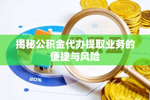 青海揭秘公积金代办提取业务的便捷与风险