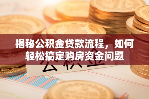 青海揭秘公积金贷款流程，如何轻松搞定购房资金问题