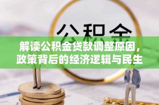 青海解读公积金贷款调整原因，政策背后的经济逻辑与民生考量