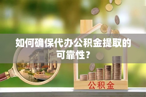 青海如何确保代办公积金提取的可靠性？