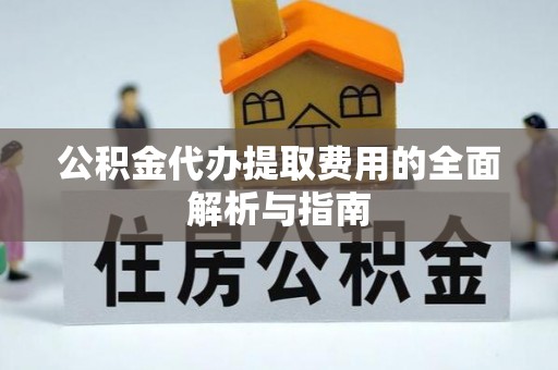 青海公积金代办提取费用的全面解析与指南