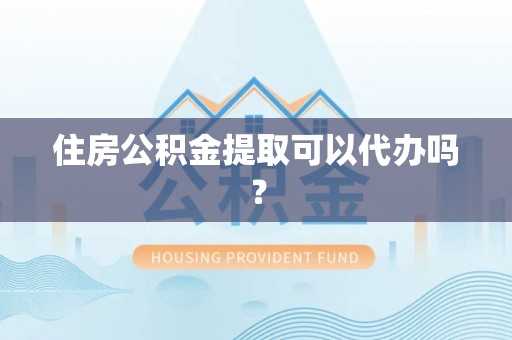 青海住房公积金提取可以代办吗？