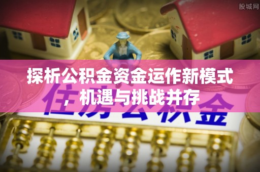 青海探析公积金资金运作新模式，机遇与挑战并存