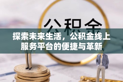 青海探索未来生活，公积金线上服务平台的便捷与革新
