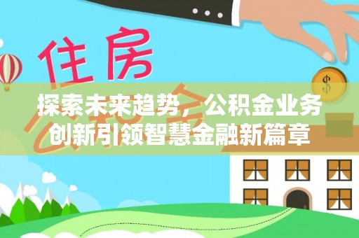 青海探索未来趋势，公积金业务创新引领智慧金融新篇章