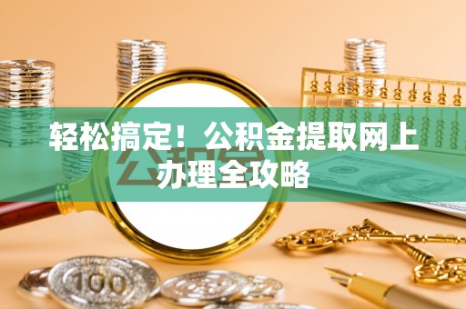 青海轻松搞定！公积金提取网上办理全攻略